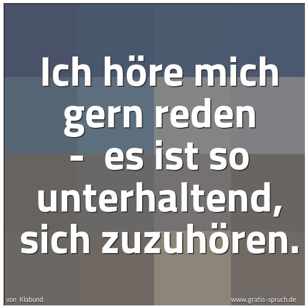 Spruchbild mit dem Text 'Ich höre mich gern reden -
es ist so unterhaltend, sich zuzuhören.
'