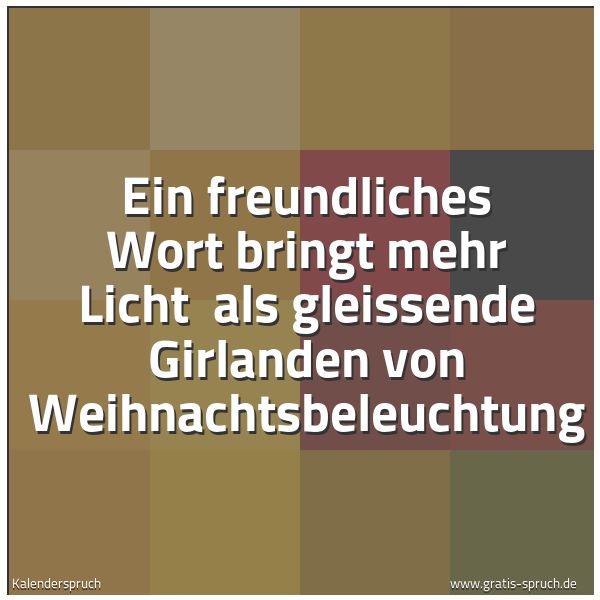 Spruchbild mit dem Text 'Ein freundliches Wort bringt mehr Licht
als gleissende Girlanden von Weihnachtsbeleuchtung'