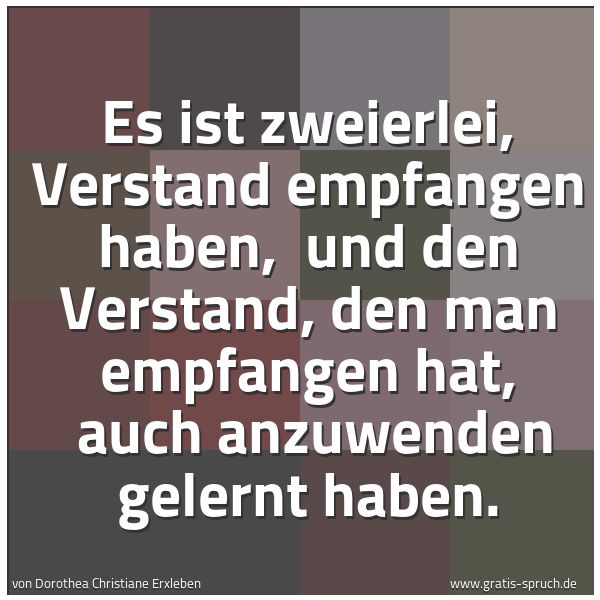 Spruchbild mit dem Text 'Es ist zweierlei, Verstand empfangen haben,
und den Verstand, den man empfangen hat,
auch anzuwenden gelernt haben.
'