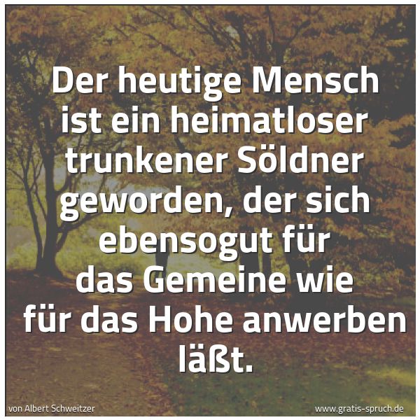 Spruchbild mit dem Text 'Der heutige Mensch ist ein heimatloser trunkener Söldner geworden, der sich ebensogut für das Gemeine wie für das Hohe anwerben läßt. '