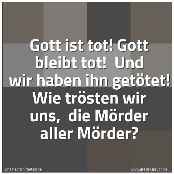 Spruchbild mit dem Text 'Gott ist tot! Gott bleibt tot!
Und wir haben ihn getötet! Wie trösten wir uns,
die Mörder aller Mörder?'