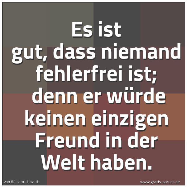 Spruchbild mit dem Text 'Es ist gut, dass niemand fehlerfrei ist;
denn er würde keinen einzigen Freund in der Welt haben.'