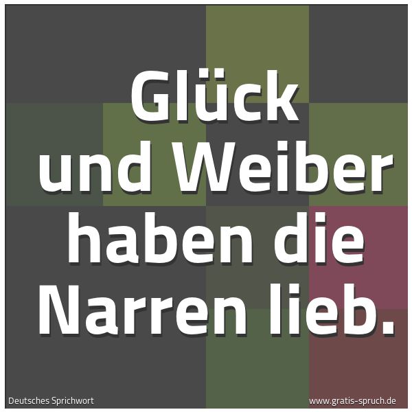Spruchbild mit dem Text 'Glück und Weiber haben die Narren lieb.'