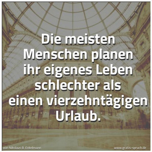 Spruchbild mit dem Text 'Die meisten Menschen planen ihr eigenes Leben schlechter
als einen vierzehntägigen Urlaub.
'