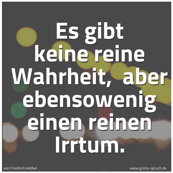 Spruchbild mit dem Text 'Es gibt keine reine Wahrheit,
aber ebensowenig einen reinen Irrtum.'