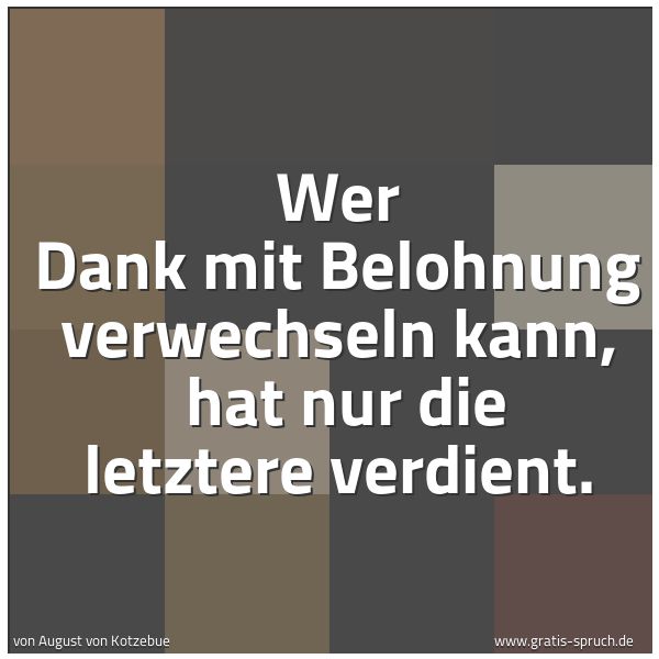 Spruchbild mit dem Text 'Wer Dank mit Belohnung verwechseln kann,
hat nur die letztere verdient. '