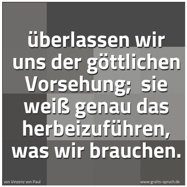 Spruchbild mit dem Text 'Überlassen wir uns der göttlichen Vorsehung;
sie weiß genau das herbeizuführen, was wir brauchen.'