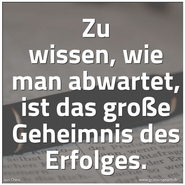 Spruchbild mit dem Text 'Zu wissen, wie man abwartet,
ist das große Geheimnis des Erfolges.'