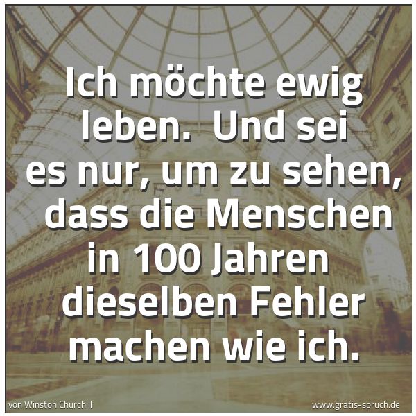 Spruchbild mit dem Text 'Ich möchte ewig leben.
Und sei es nur, um zu sehen,
dass die Menschen in 100 Jahren
dieselben Fehler machen wie ich.'