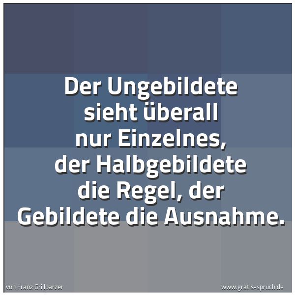 Spruchbild mit dem Text 'Der Ungebildete sieht überall nur Einzelnes,
der Halbgebildete die Regel,
der Gebildete die Ausnahme. '