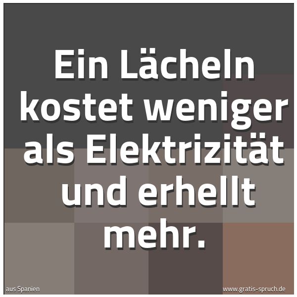 Spruchbild mit dem Text 'Ein Lächeln kostet weniger als Elektrizität
und erhellt mehr.'
