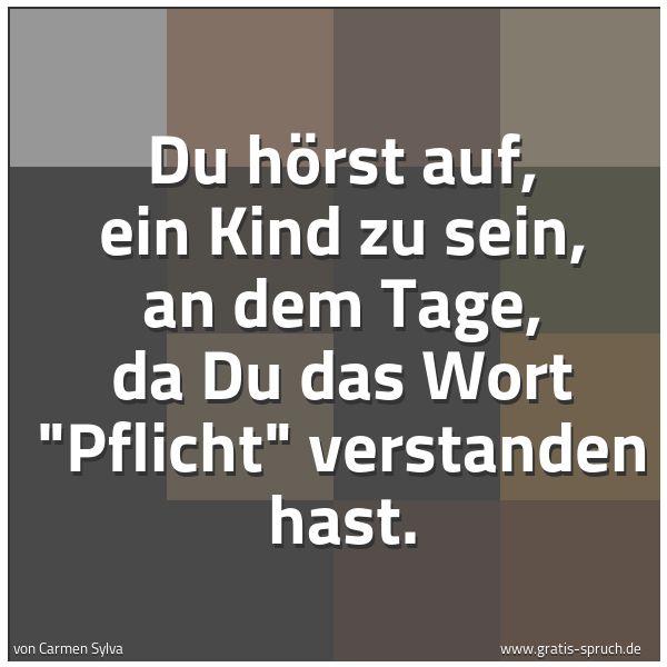 Spruchbild mit dem Text 'Du hörst auf, ein Kind zu sein, an dem Tage,
da Du das Wort 'Pflicht' verstanden hast.'