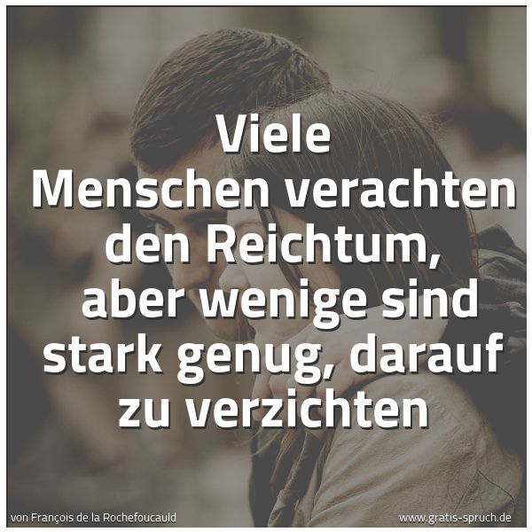 Spruchbild mit dem Text 'Viele Menschen verachten den Reichtum,
aber wenige sind stark genug, darauf zu verzichten'