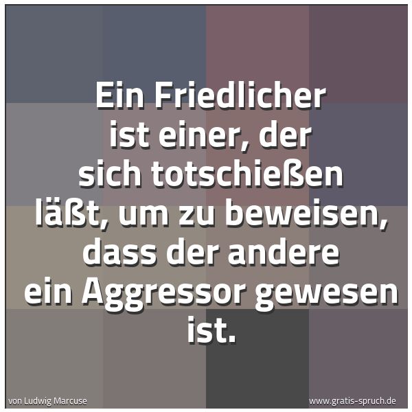 Spruchbild mit dem Text 'Ein Friedlicher ist einer, der sich totschießen läßt,
um zu beweisen, dass der andere ein Aggressor gewesen ist.'