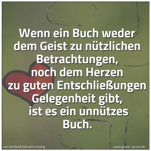 Spruchbild mit dem Text 'Wenn ein Buch weder dem Geist zu nützlichen Betrachtungen, noch dem Herzen zu guten Entschließungen Gelegenheit gibt,
ist es ein unnützes Buch.'