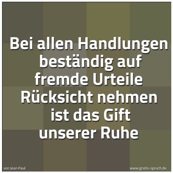 Spruchbild mit dem Text 'Bei allen Handlungen
beständig auf fremde Urteile Rücksicht nehmen
ist das Gift unserer Ruhe'