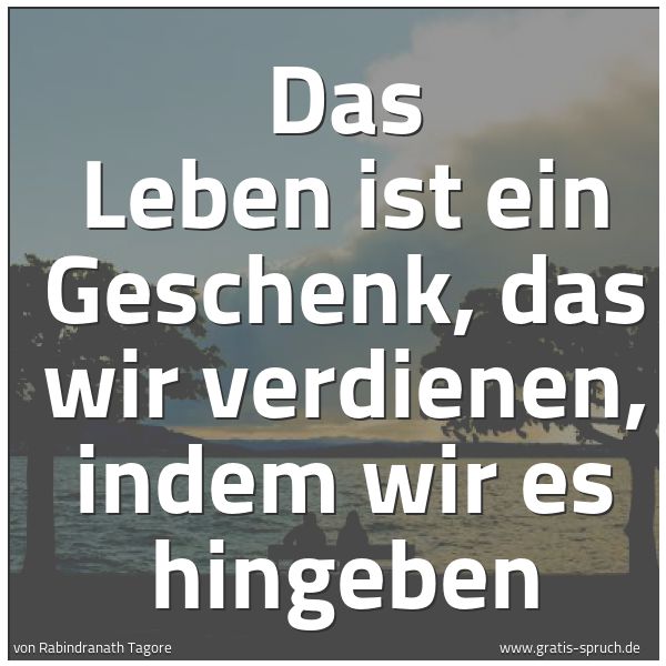 Spruchbild mit dem Text 'Das Leben ist ein Geschenk,
das wir verdienen,
indem wir es hingeben'