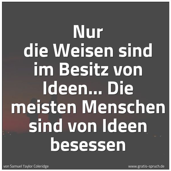 Spruchbild mit dem Text 'Nur die Weisen sind im Besitz von Ideen...
Die meisten Menschen sind von Ideen besessen'