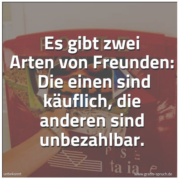 Spruchbild mit dem Text 'Es gibt zwei Arten von Freunden:
Die einen sind käuflich, die anderen sind unbezahlbar.'