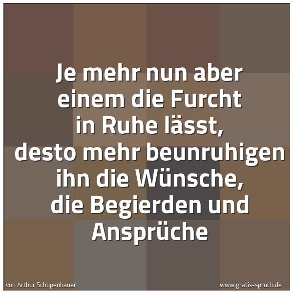 Spruchbild mit dem Text 'Je mehr nun aber einem die Furcht in Ruhe lässt,
desto mehr beunruhigen ihn die Wünsche,
die Begierden und Ansprüche'