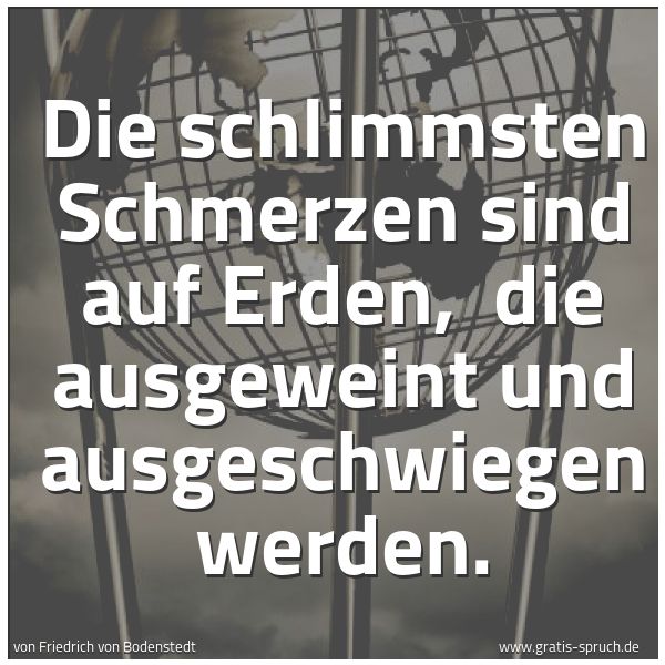 Spruchbild mit dem Text 'Die schlimmsten Schmerzen sind auf Erden,
die ausgeweint und ausgeschwiegen werden.'