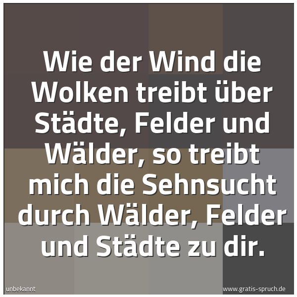 Spruchbild mit dem Text 'Wie der Wind die Wolken treibt über Städte, Felder und Wälder, so treibt mich die Sehnsucht durch Wälder, Felder und Städte zu dir.'