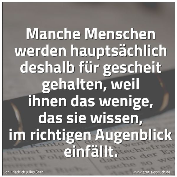 Spruchbild mit dem Text 'Manche Menschen werden hauptsächlich deshalb für gescheit gehalten, weil ihnen das wenige, das sie wissen, im richtigen Augenblick einfällt. '