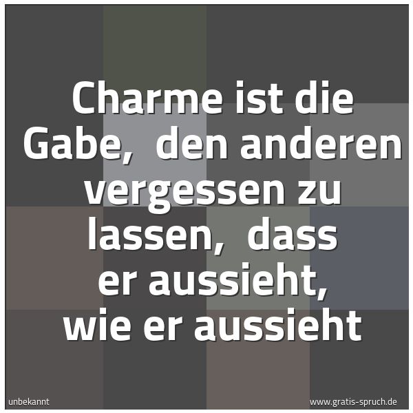 Spruchbild mit dem Text 'Charme ist die Gabe,
den anderen vergessen zu lassen,
dass er aussieht, wie er aussieht'