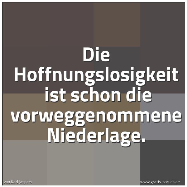 Spruchbild mit dem Text 'Die Hoffnungslosigkeit
ist schon die vorweggenommene Niederlage.'
