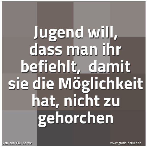 Spruchbild mit dem Text 'Jugend will, dass man ihr befiehlt,
damit sie die Möglichkeit hat, nicht zu gehorchen'