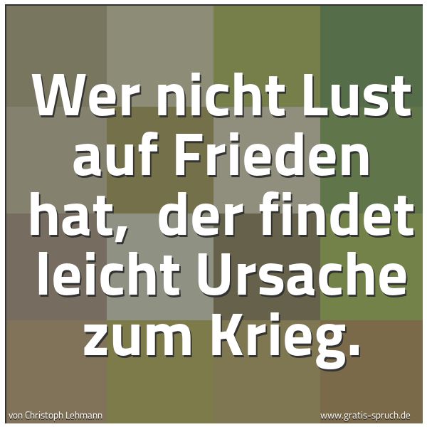Spruchbild mit dem Text 'Wer nicht Lust auf Frieden hat,
der findet leicht Ursache zum Krieg.'