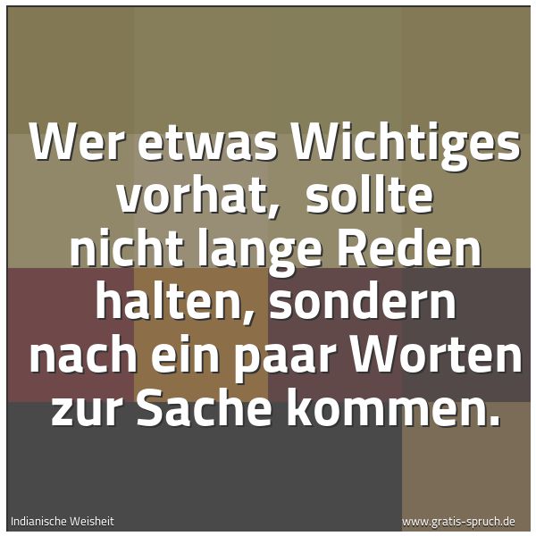 Spruchbild mit dem Text 'Wer etwas Wichtiges vorhat,
sollte nicht lange Reden halten,
sondern nach ein paar Worten zur Sache kommen.
'