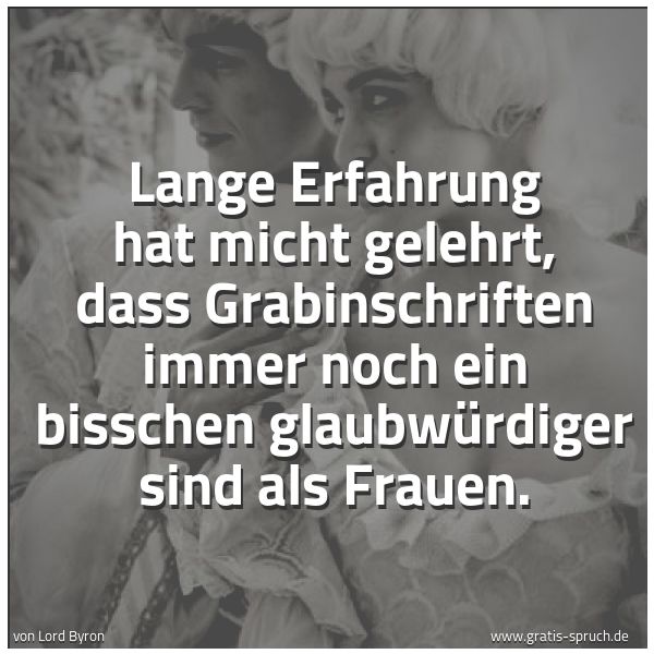 Spruchbild mit dem Text 'Lange Erfahrung hat micht gelehrt,
dass Grabinschriften immer noch ein bisschen glaubwürdiger sind als Frauen.'