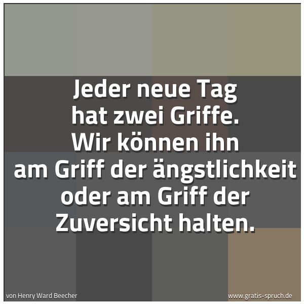 Spruchbild mit dem Text 'Jeder neue Tag hat zwei Griffe.
Wir können ihn am Griff der Ängstlichkeit
oder am Griff der Zuversicht halten.'