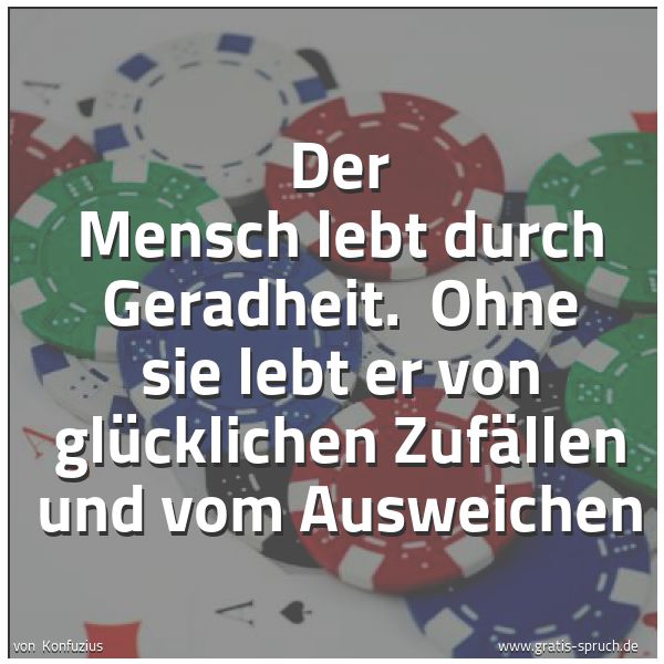 Spruchbild mit dem Text 'Der Mensch lebt durch Geradheit.
Ohne sie lebt er von glücklichen Zufällen und vom Ausweichen'