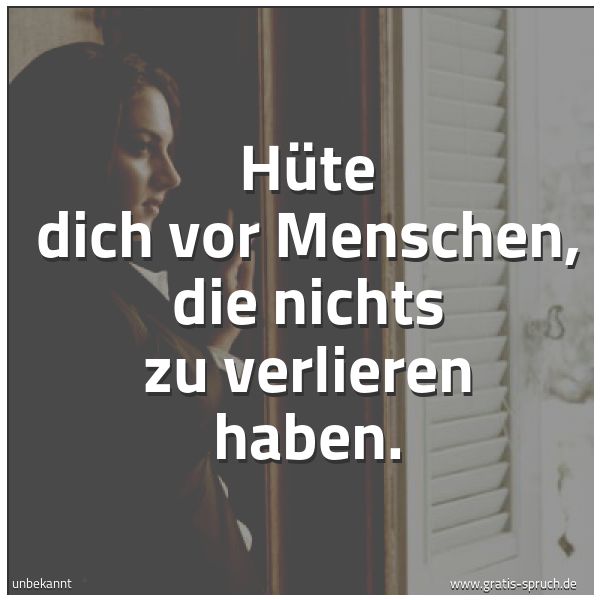 Spruchbild mit dem Text 'Hüte dich vor Menschen,
die nichts zu verlieren haben.'