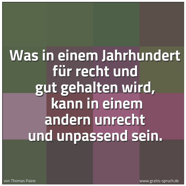 Spruchbild mit dem Text 'Was in einem Jahrhundert für recht und gut gehalten wird,
kann in einem andern unrecht und unpassend sein.'