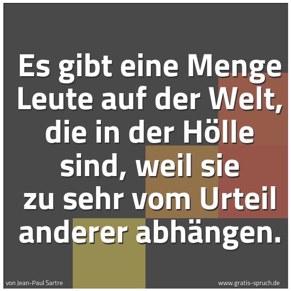 Spruchbild mit dem Text 'Es gibt eine Menge Leute auf der Welt, die in der Hölle sind, weil sie zu sehr vom Urteil anderer abhängen.'