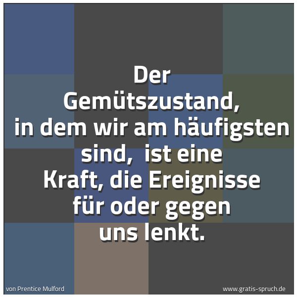 Spruchbild mit dem Text 'Der Gemütszustand, in dem wir am häufigsten sind,
ist eine Kraft, die Ereignisse für oder gegen uns lenkt.'