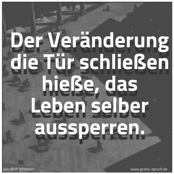 Spruchbild mit dem Text 'Der Veränderung die Tür schließen hieße,
das Leben selber aussperren.'