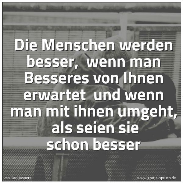 Spruchbild mit dem Text 'Die Menschen werden besser,
wenn man Besseres von Ihnen erwartet
und wenn man mit ihnen umgeht,
als seien sie schon besser '