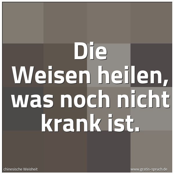 Spruchbild mit dem Text 'Die Weisen heilen,
was noch nicht krank ist. '