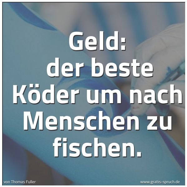 Spruchbild mit dem Text 'Geld:
der beste Köder um nach Menschen zu fischen.'