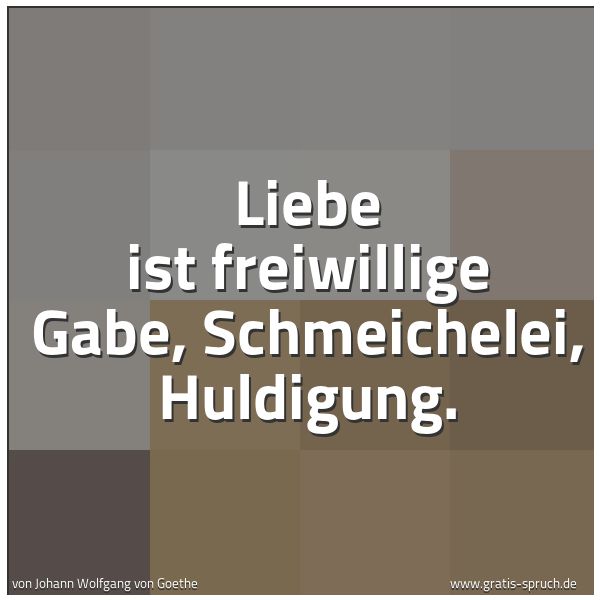 Spruchbild mit dem Text 'Liebe ist freiwillige Gabe,
Schmeichelei, Huldigung.'