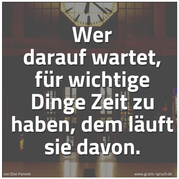 Spruchbild mit dem Text 'Wer darauf wartet,
für wichtige Dinge Zeit zu haben,
dem läuft sie davon.'