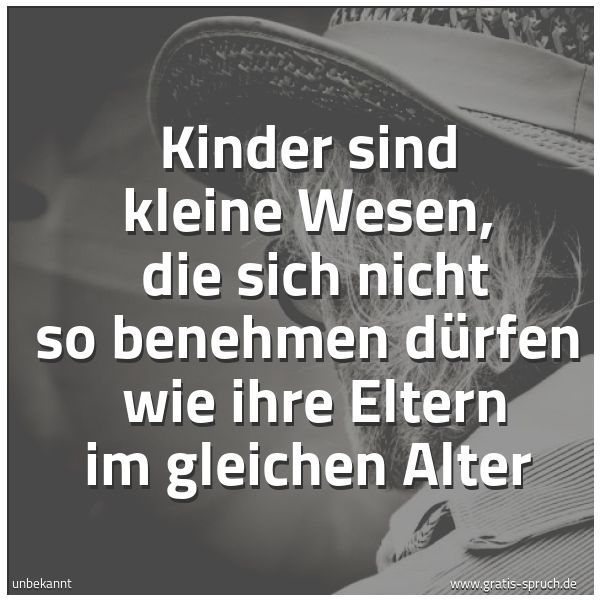 Spruchbild mit dem Text 'Kinder sind kleine Wesen,
die sich nicht so benehmen dürfen
wie ihre Eltern im gleichen Alter'