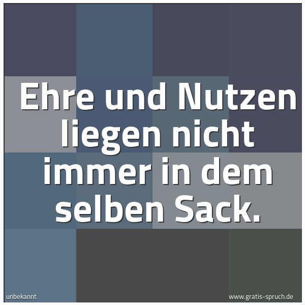 Spruchbild mit dem Text 'Ehre und Nutzen
liegen nicht immer in dem selben Sack. '