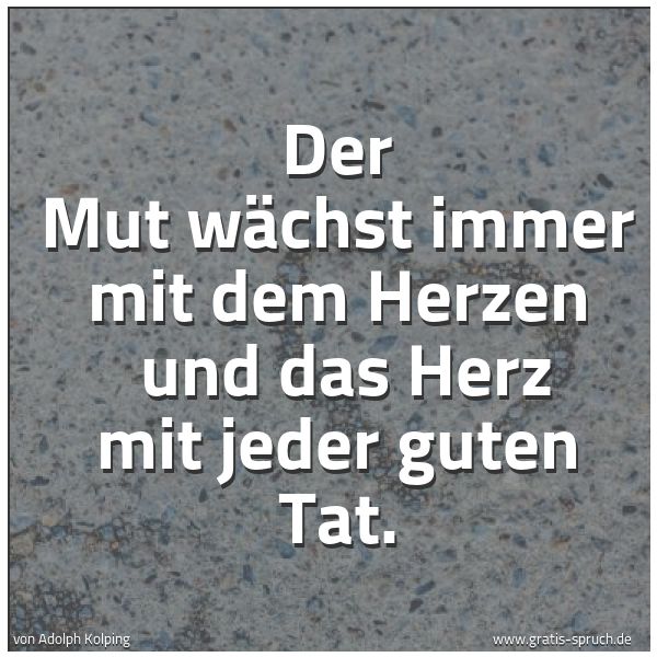 Spruchbild mit dem Text 'Der Mut wächst immer mit dem Herzen
und das Herz mit jeder guten Tat.'