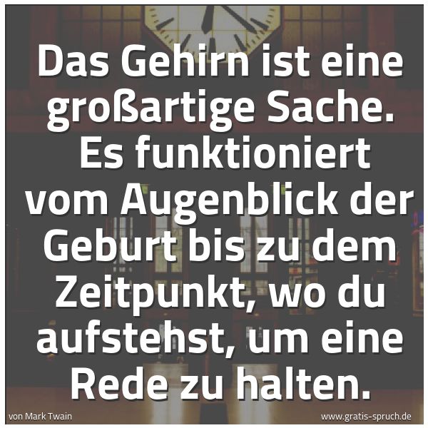 Spruchbild mit dem Text 'Das Gehirn ist eine großartige Sache.
Es funktioniert vom Augenblick der Geburt bis zu dem Zeitpunkt, wo du aufstehst, um eine Rede zu halten.'