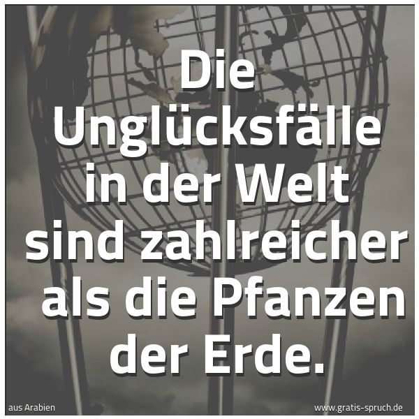 Spruchbild mit dem Text 'Die Unglücksfälle in der Welt sind zahlreicher
als die Pfanzen der Erde.
'